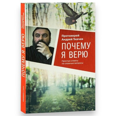 Почему я верю. Простые ответы на сложные вопросы. Протоиерей Андрей Ткачев Почему я верю. Простые ответы на сложные вопросы. Протоиерей Андрей Ткачев (фото)